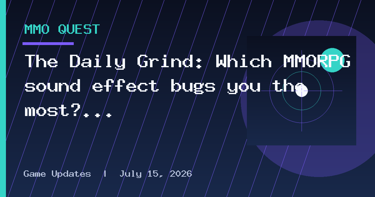 The Daily Grind: Which MMORPG sound effect bugs you the most?