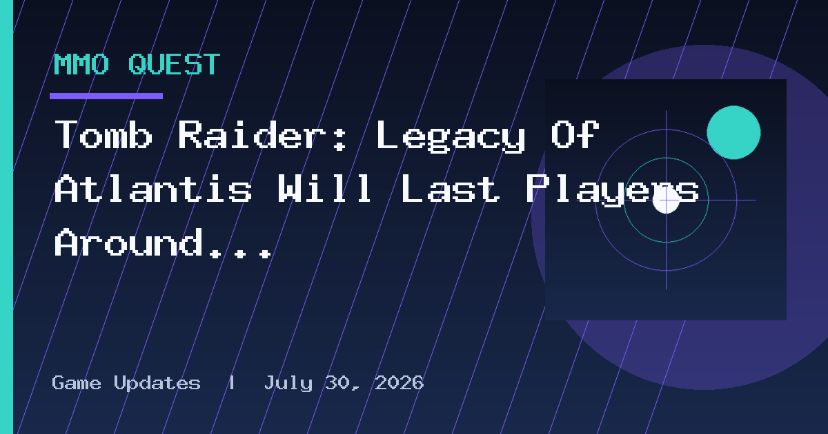 Tomb Raider: Legacy Of Atlantis Will Last Players Around 14-16 Hours